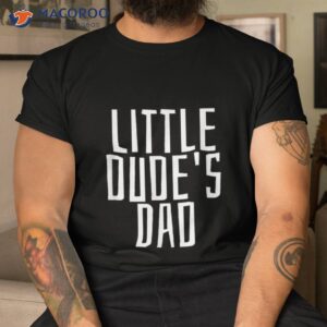 Little Dude’s Dad Ts I Gift Woman Kids Shirt