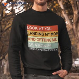 look at you landing my mom and getting me as a bonus gifts shirt sweatshirt