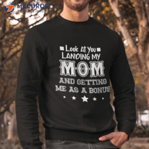 look at you landing my mom getting me as a bonus funny dad shirt sweatshirt