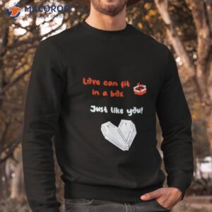 Love Can Fit In A Box Just Like You Shirt 2 love can fit in a box just like you shirt sweatshirt