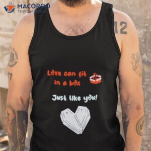 Love Can Fit In A Box Just Like You Shirt 3 love can fit in a box just like you shirt tank top