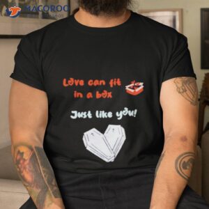 love can fit in a box just like you shirt tshirt