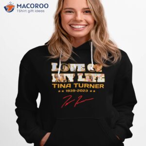 love of my life tina turner 1939 2023 signature shirt hoodie 1