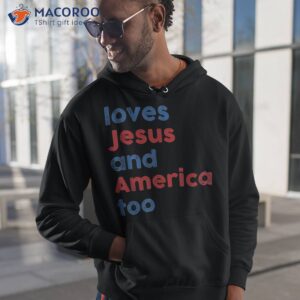 loves jesus and america too 4th of july proud shirt hoodie 1