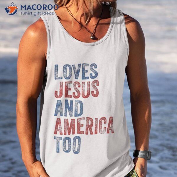 Loves Jesus And America Too 4th Of July Proud Shirt