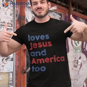 Loves Jesus And America Too 4th Of July Proud Shirt