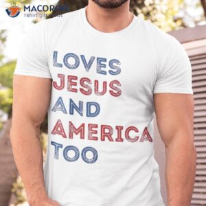 loves jesus and america too 4th of july proud shirt tshirt