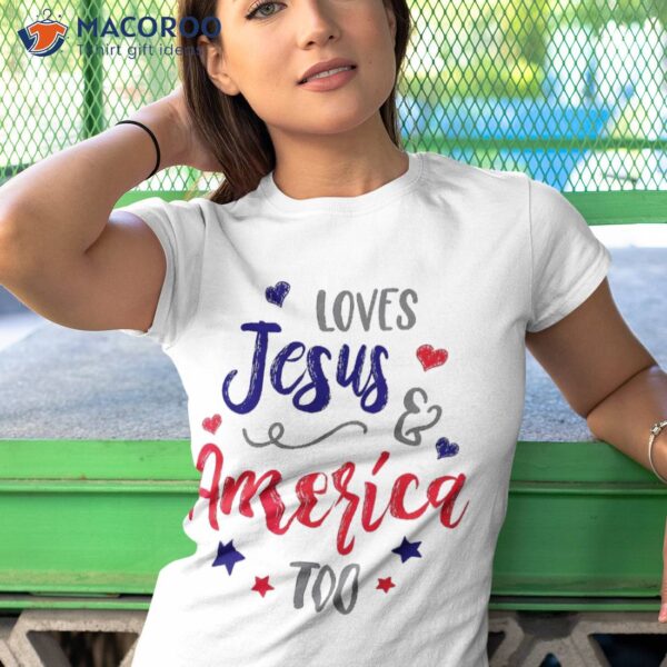 Loves Jesus And America Too God Christian 4th Of July Shirt