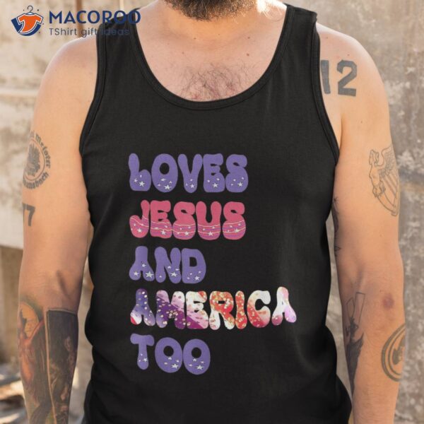 Loves Jesus And America Too Groovy Independence Day 4th July Shirt