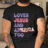 Loves Jesus And America Too Groovy Independence Day 4th July Shirt