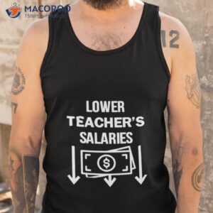 lower teachers salaries money shirt tank top