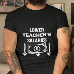 lower teachers salaries money shirt tshirt