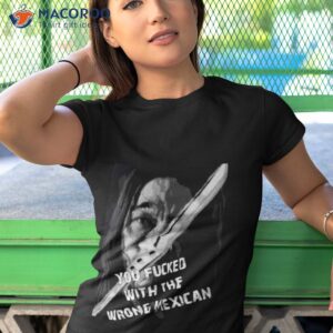 machete you fucked with the wrong mexican shirt tshirt 1