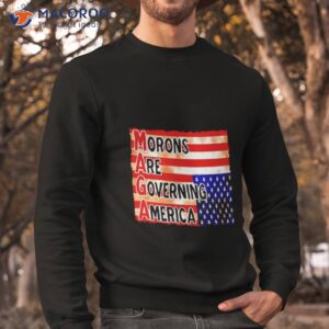 maga morons are governing america t shirt sweatshirt