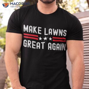 Make Lawns Great Again Funny Lawn Mower Dad Gardener Shirt