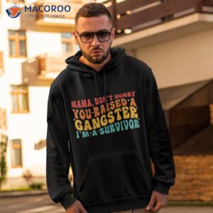 mama don t worry you raised a gangster i m survivor shirt hoodie 2