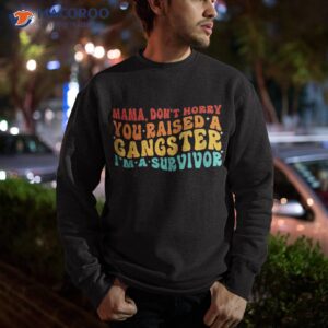 mama don t worry you raised a gangster i m survivor shirt sweatshirt