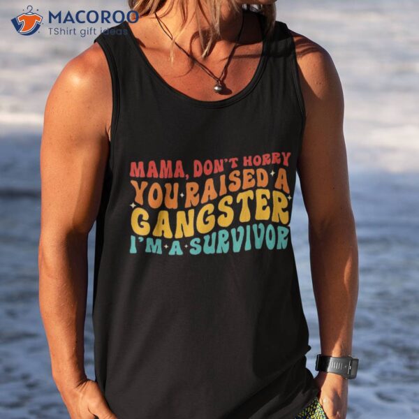 Mama Don’t Worry You Raised A Gangster I’m Survivor Shirt