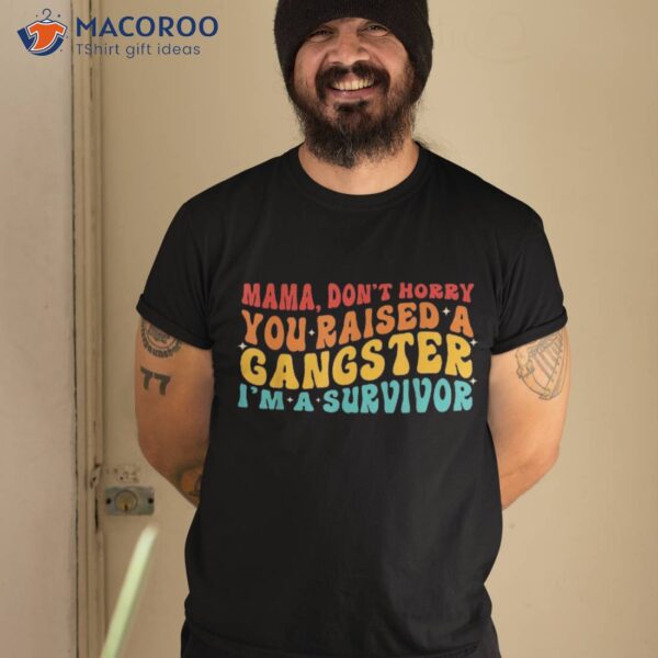 Mama Don’t Worry You Raised A Gangster I’m Survivor Shirt