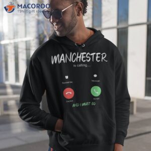 manchester is calling and i must go england traveling dhirt hoodie 1