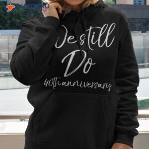 matching vows gifts for couples we still do 40th anniversary shirt hoodie 2