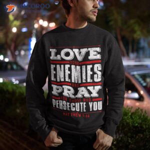 matthew 5 44 love your enemies shirt sweatshirt