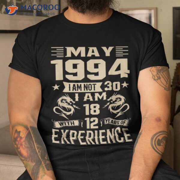 May 1994 I Am Not 30 I’m 18 With 12 Years Of Experience Shirt