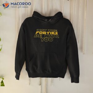 may the forties be with you funny 40th birthday gift t shirt hoodie