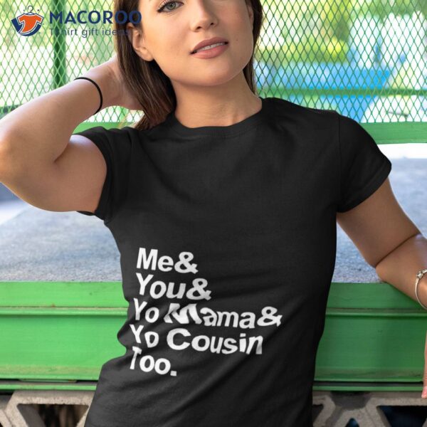 Me You Yo Mama Yo Cousin Too Shirt