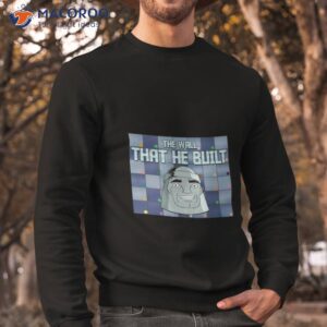 metaloid maniac the wall that he built shirt sweatshirt