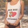 Mid But Loveable Bear Funny Shirt