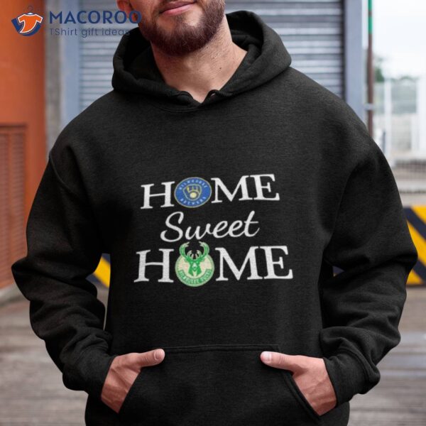 Milwaukee Brewer And Milwaukee Bucks Home Sweet Home Shirt