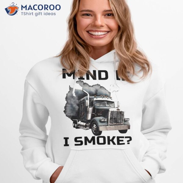 Mind If I Smoke Trucker 18 Wheeler Driver Funny Semi Load Shirt