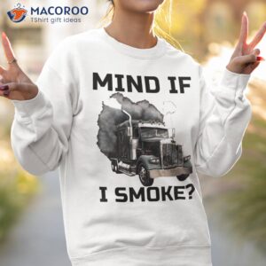 mind if i smoke trucker 18 wheeler driver funny semi load shirt sweatshirt 2