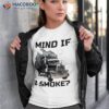 Mind If I Smoke Trucker 18 Wheeler Driver Funny Semi Load Shirt