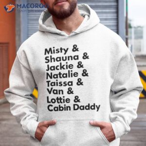 misty shauna jackie natalie taissa van lottie cabin daddy shirt hoodie