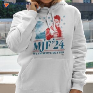 mjf 24 we deserve better shirt hoodie 2