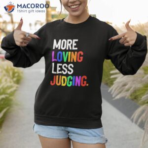 more loving less judging shirt sweatshirt