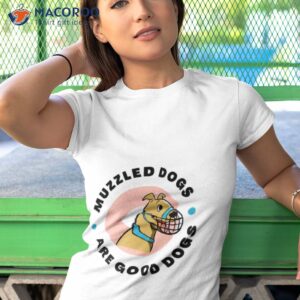 muzzled dogs are good dogs shirt tshirt 1
