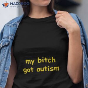 my bitch got autism t shirt tshirt