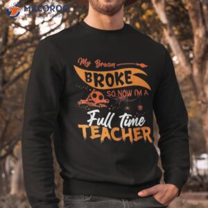 my broom broke so now i m a fulltime teacher funny halloween shirt sweatshirt