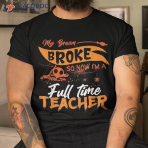 My Broom Broke So Now I’m A Fulltime Teacher Funny Halloween Shirt