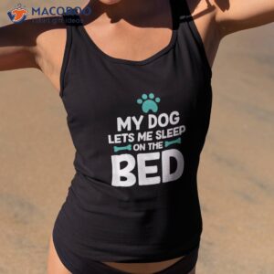 My Dog Lets Me Sleep On The Bed Lovers Shirt