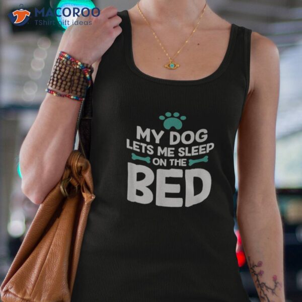 My Dog Lets Me Sleep On The Bed Lovers Shirt