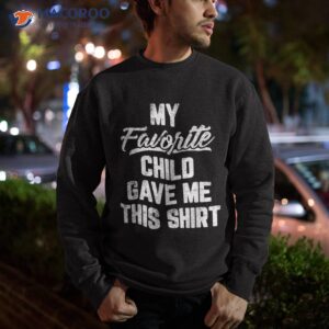 my favorite child gave me this shirt funny father s day sweatshirt