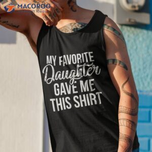 my favorite daughter gave me this shirt funny dad tank top 1