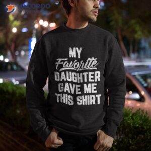my favorite daughter gave me this shirt funny father s day sweatshirt