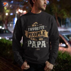 my favorite people call me papa father s day shirt sweatshirt
