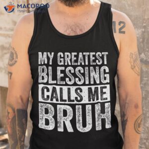 my greatest blessing calls me bruh funny fathers day for dad shirt tank top