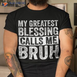My Greatest Blessing Calls Me Bruh Funny Fathers Day For Dad Shirt